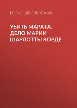 Борис Деревенский - Убить Марата. Дело Марии Шарлотты Корде