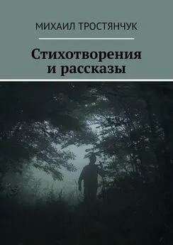 Михаил Тростянчук - Стихотворения и рассказы