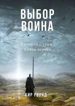 Кир Роунд - Выбор воина. Хроники Сурии. Книга первая