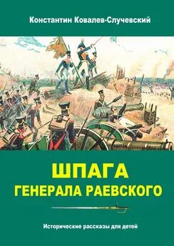 Константин Ковалев-Случевский - Шпага генерала Раевского. Исторические рассказы для детей