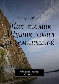 Эдуард Жорин - Как гномик Шушик ходил за земляникой. Детская сказка в стихах