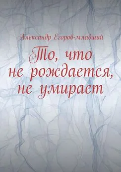 Александр Егоров-младший - То, что не рождается, не умирает