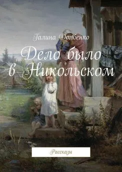 Галина Долбенко - Дело было в Никольском. Рассказы