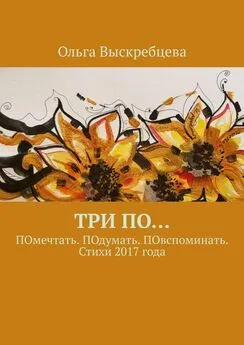 Ольга Выскребцева - Три ПО… ПОмечтать. ПОдумать. ПОвспоминать. Стихи 2017 года