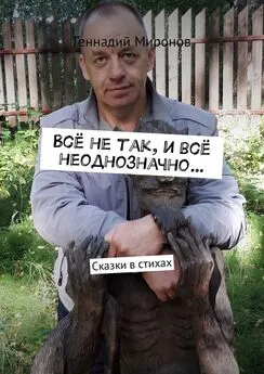 Геннадий Миронов - Всё не так, и всё неоднозначно… Сказки в стихах