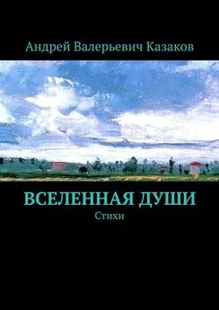 Андрей Казаков - Вселенная Души. Стихи