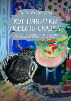 Кира Кузнецова - Кот Нинитки. Повесть-сказка. Абсолютно правдивые истории, основанные только на фактах