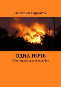 Дмитрий Коробков - Одна ночь. Сборник рассказов о любви