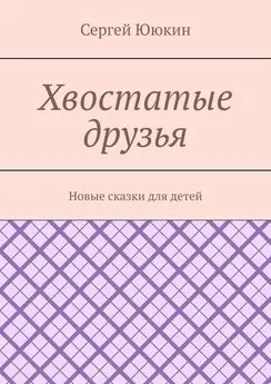 Сергей Ююкин - Хвостатые друзья. Новые сказки для детей