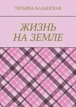 Татьяна Казанская - Жизнь на Земле