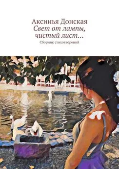 Аксинья Донская - Свет от лампы, чистый лист… Сборник стихотворений
