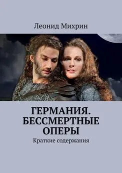 Леонид Михрин - Германия. Бессмертные оперы. Краткие содержания