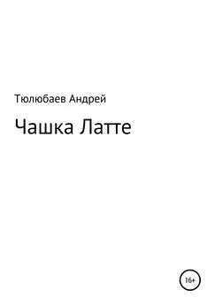 Андрей Тюлюбаев - Чашка Латте