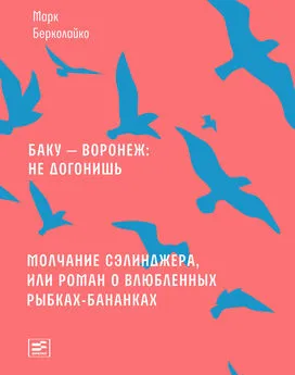 Марк Берколайко - Баку – Воронеж: не догонишь. Молчание Сэлинджера, или Роман о влюбленных рыбках-бананках