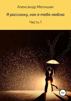 Александр Мелишак - Я расскажу, как я тебя люблю