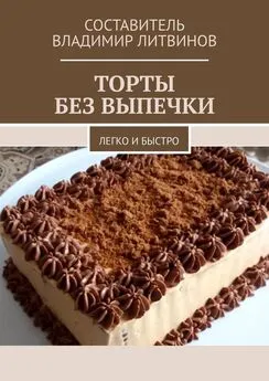 Владимир Литвинов - Торты без выпечки. Легко и быстро