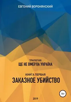 Евгений Воронянский - Трилогия «Ще не вмерла Украина», книга первая «Заказное убийство»