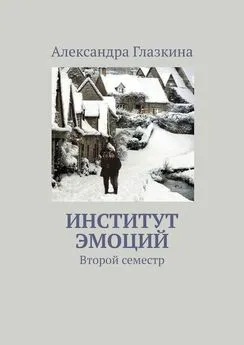 Александра Глазкина - Институт эмоций. Второй семестр