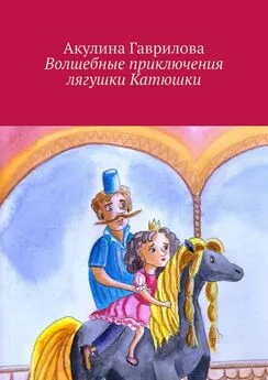Акулина Гаврилова - Волшебные приключения лягушки Катюшки