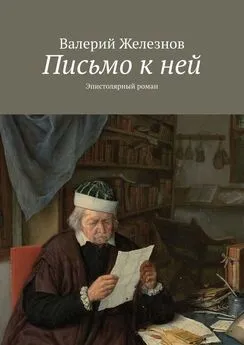 Валерий Железнов - Письмо к ней. Эпистолярный роман