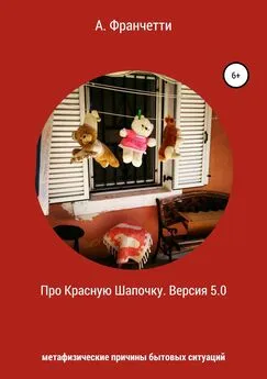 Анастасия Франчетти - Про Красную Шапочку. Версия 5.0. Метафизические причины бытовых ситуаций