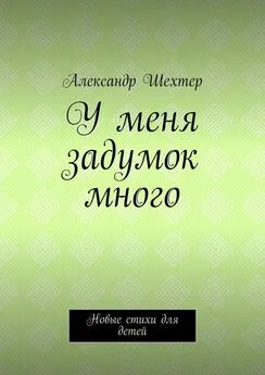 Александр Шехтер - У меня задумок много. Новые стихи для детей