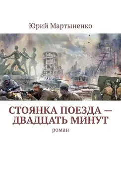 Юрий Мартыненко - Стоянка поезда – двадцать минут. Роман