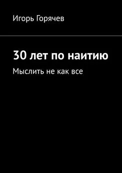 Игорь Горячев - 30 лет по наитию. Мыслить не как все