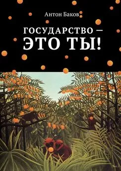 Антон Баков - Государство – это ты!