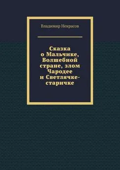 Владимир Некрасов - Сказка о Мальчике, Волшебной стране, злом Чародее и Светлячке-старичке