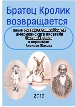 Джоэль Харрис - Братец Кролик возвращается. Новые Сказки дядюшки Римуса американского писателя Джоэля Харриса в пересказе Алексея Жакова