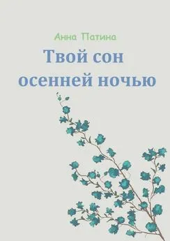 Анна Патина - Твой сон осенней ночью. Сборник историй, которые заставляют задуматься