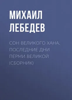 Михаил Лебедев - Сон великого хана. Последние дни Перми Великой (сборник)