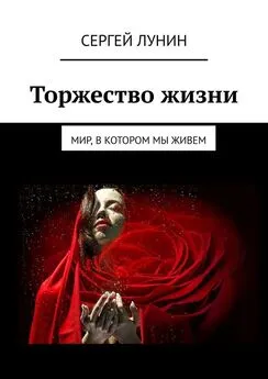 Сергей Лунин - Торжество жизни. Мир, в котором мы живем