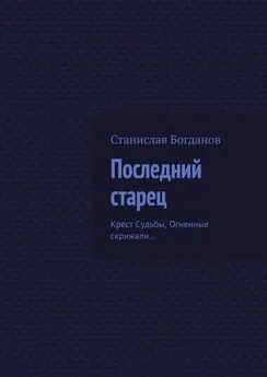 Станислав Богданов - Последний старец. Крест Судьбы, Огненные скрижали…