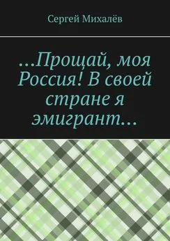 Сергей Михалёв - …Прощай, моя Россия! В своей стране я эмигрант…