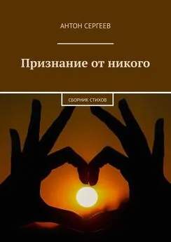 Антон Сергеев - Признание от никого. Сборник стихов