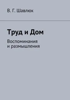 Василий Шавлюк - Труд и Дом. Воспоминания и размышления