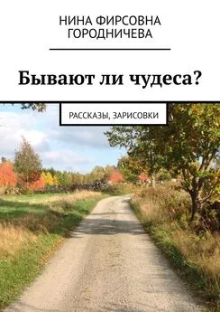 Нина Городничева - Бывают ли чудеса? Рассказы, зарисовки