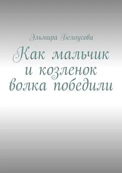 Эльмира Белоусова - Как мальчик и козленок волка победили