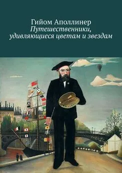 Гийом Аполлинер - Путешественники, удивляющиеся цветам и звездам