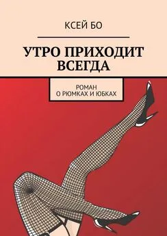 КСЕЙ БО - УТРО ПРИХОДИТ ВСЕГДА. РОМАН О РЮМКАХ И ЮБКАХ