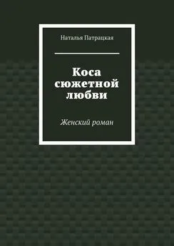 Наталья Патрацкая - Коса сюжетной любви. Женский роман