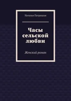 Наталья Патрацкая - Часы сельской любви. Женский роман