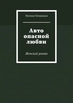 Наталья Патрацкая - Авто опасной любви. Женский роман