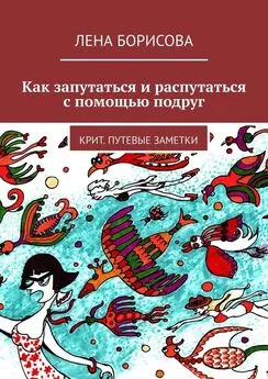 Лена Борисова - Как запутаться и распутаться с помощью подруг. Крит. Путевые заметки