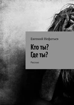 Евгений Нефатьев - Кто ты? Где ты? Рассказ