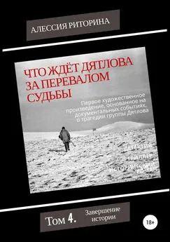 Алессия Риторина - Что ждёт Дятлова за перевалом судьбы. Том 4. Завершение истории