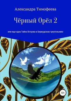 Александра Тимофеева - Чёрный Орёл 2, или Еще одна Тайна Острова в Бермудском треугольнике