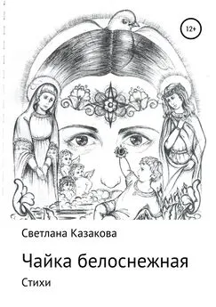 Светлана Казакова - Чайка белоснежная. Сборник стихотворений